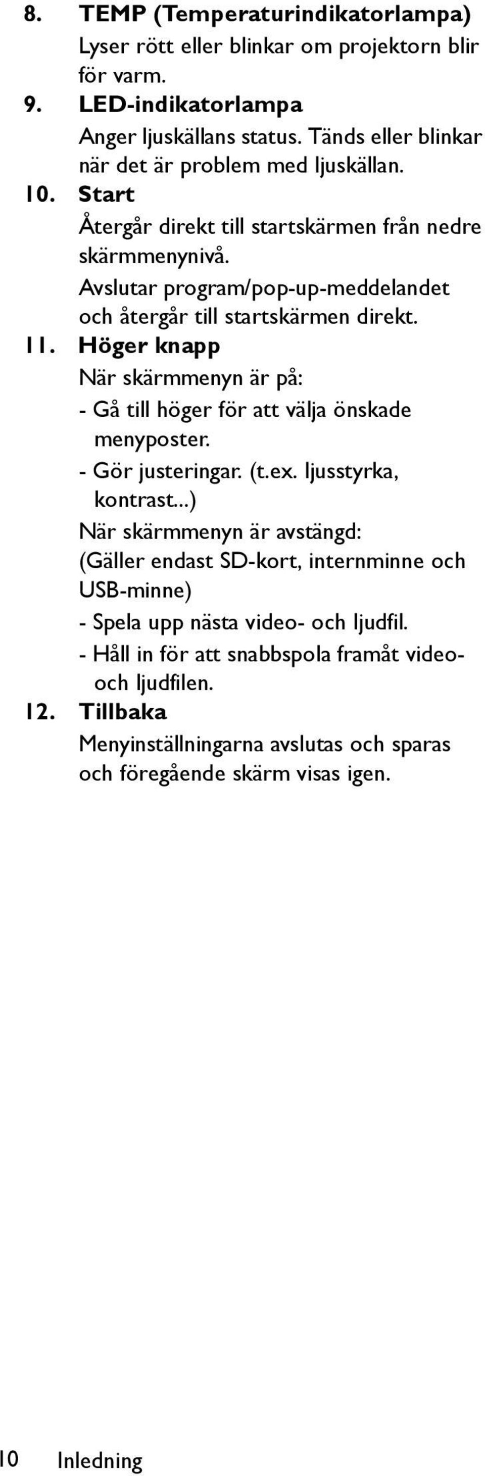 Avslutar program/pop-up-meddelandet och återgår till startskärmen direkt. 11. Höger knapp När skärmmenyn är på: - Gå till höger för att välja önskade menyposter. - Gör justeringar. (t.ex.