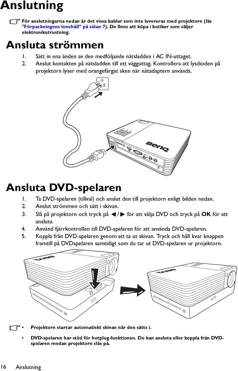 Kontrollera att lysdioden på projektorn lyser med orangefärgat sken när nätadaptern används. Ansluta DVD-spelaren 1. Ta DVD-spelaren (tillval) och anslut den till projektorn enligt bilden nedan. 2.