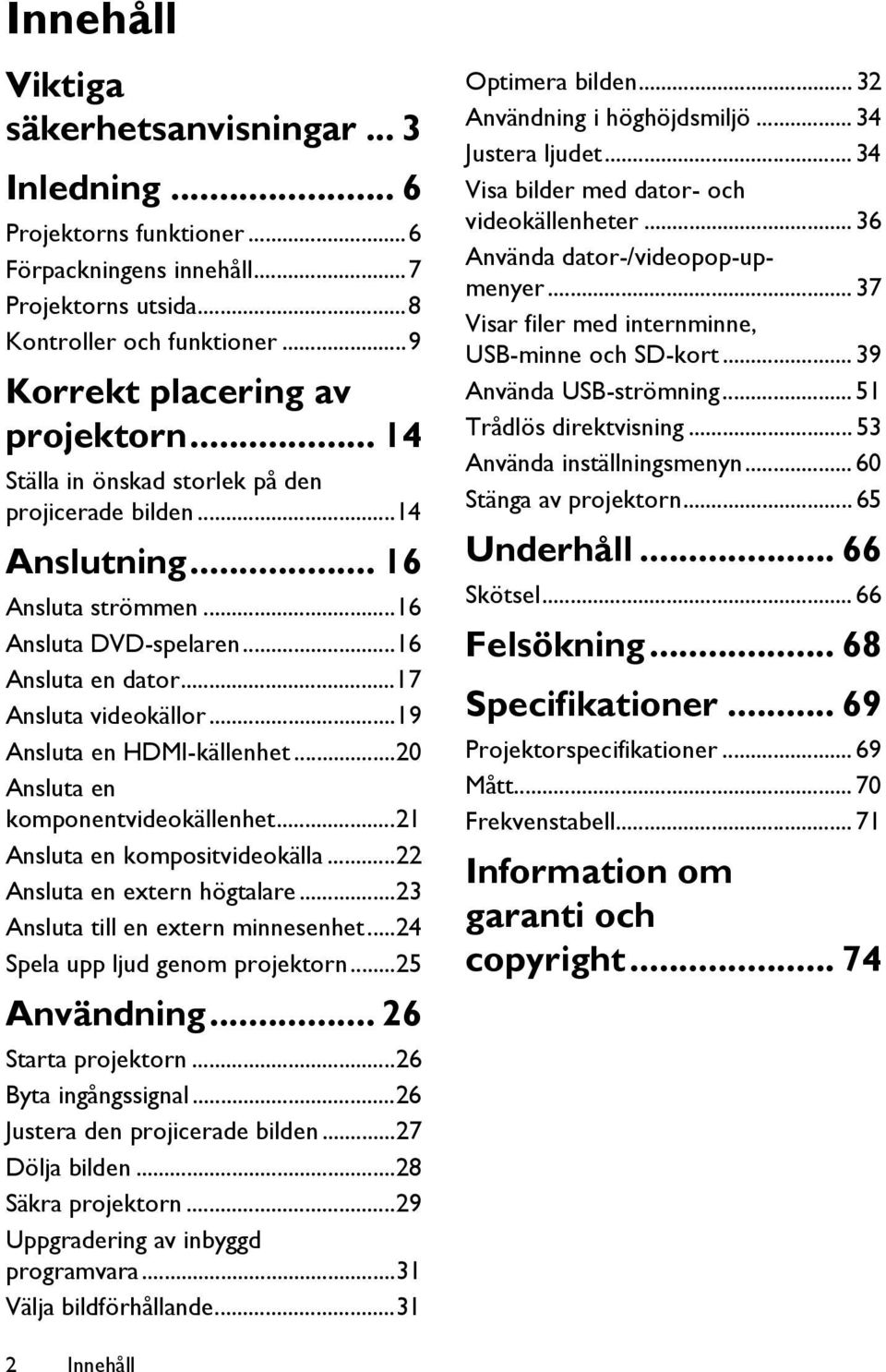 ..20 Ansluta en komponentvideokällenhet...21 Ansluta en kompositvideokälla...22 Ansluta en extern högtalare...23 Ansluta till en extern minnesenhet...24 Spela upp ljud genom projektorn...25 Användning.
