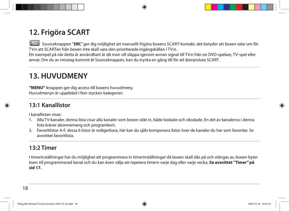 Om du av misstag kommit åt Sourceknappen, kan du trycka en gång till för att återansluta SCART. 13. HUVUDMENY MENU -knappen ger dig access till boxens huvudmeny.