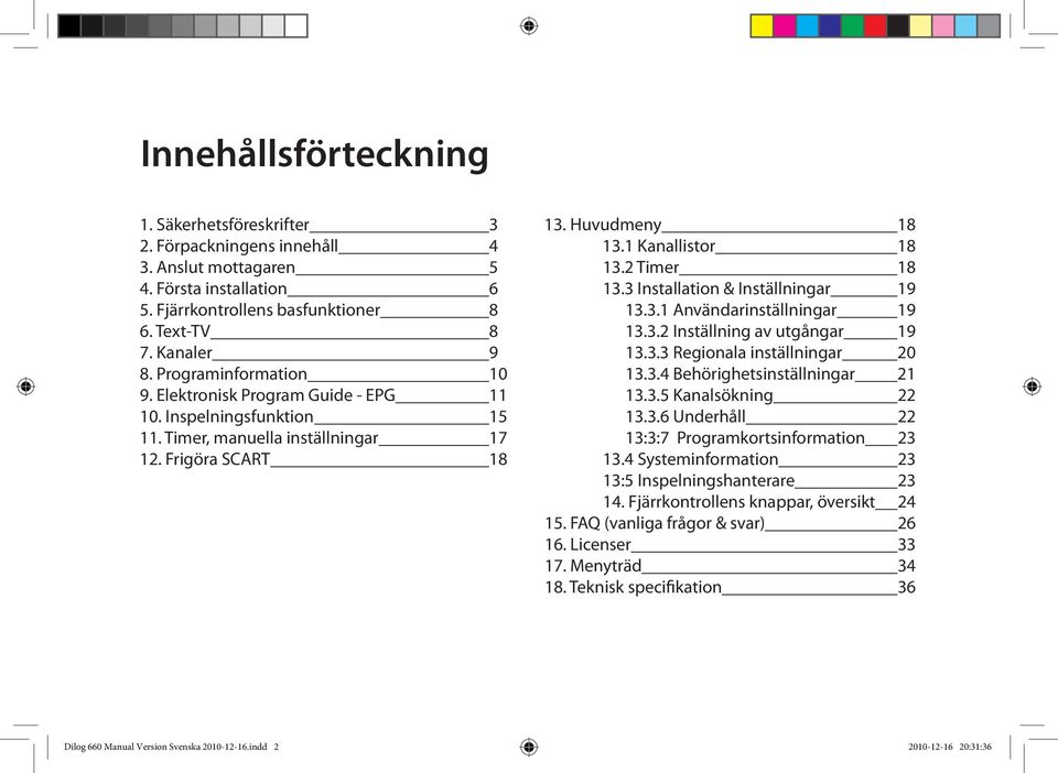 3 Installation & Inställningar 19 13.3.1 Användarinställningar 19 13.3.2 Inställning av utgångar 19 13.3.3 Regionala inställningar 20 13.3.4 Behörighetsinställningar 21 13.3.5 Kanalsökning 22 13.3.6 Underhåll 22 13:3:7 Programkortsinformation 23 13.