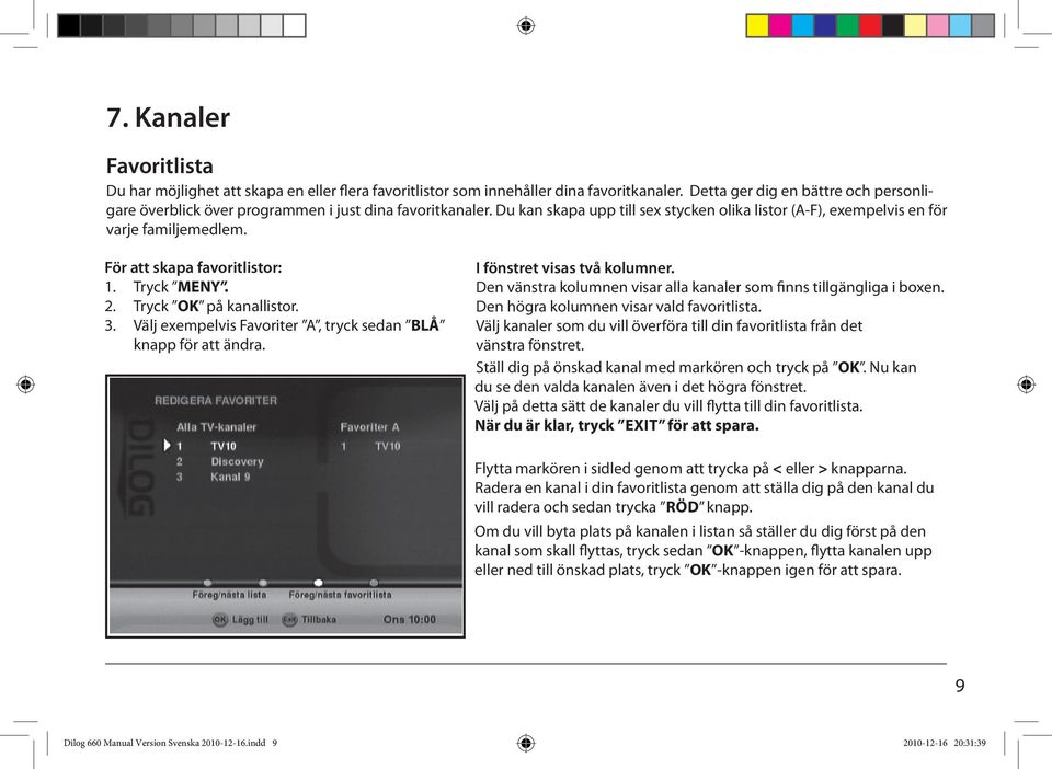 För att skapa favoritlistor: 1. Tryck MENY. 2. Tryck OK på kanallistor. 3. Välj exempelvis Favoriter A, tryck sedan BLÅ knapp för att ändra. I fönstret visas två kolumner.