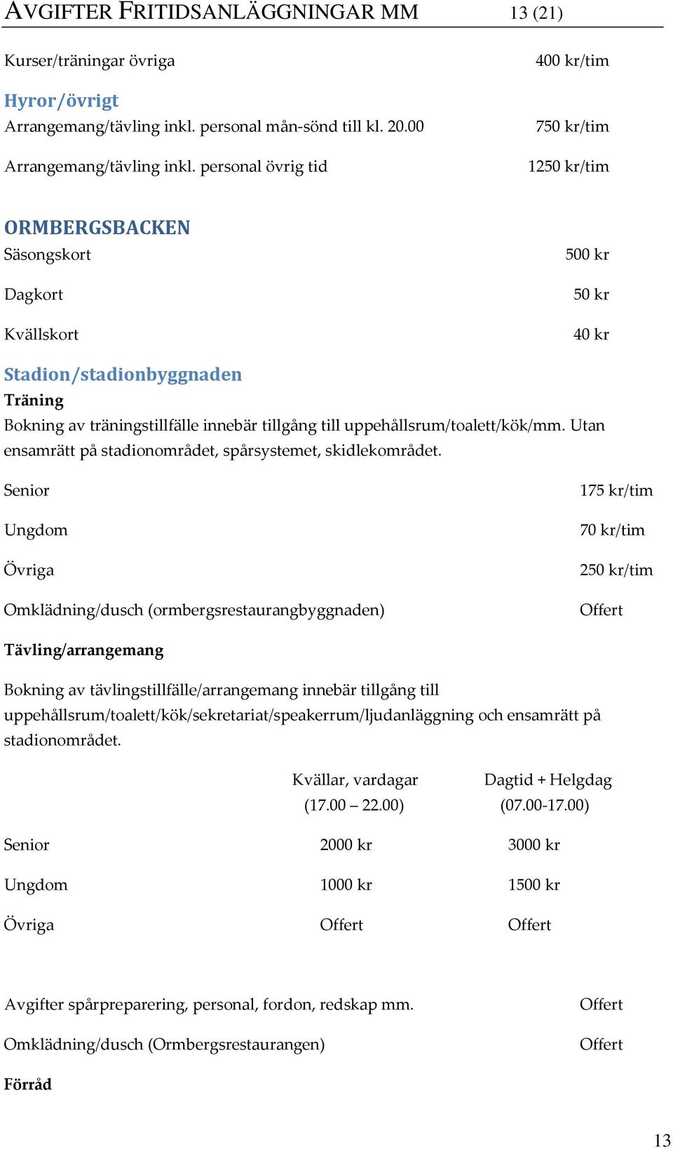 uppehållsrum/toalett/kök/mm. Utan ensamrätt på stadionområdet, spårsystemet, skidlekområdet.
