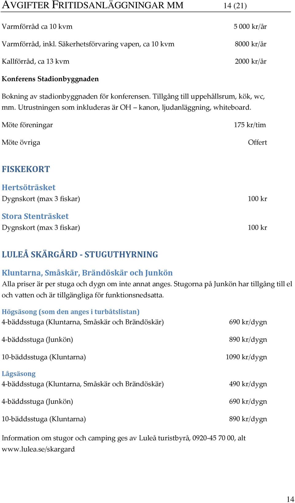 Tillgång till uppehållsrum, kök, wc, mm. Utrustningen som inkluderas är OH kanon, ljudanläggning, whiteboard.