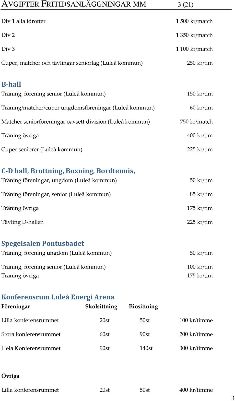 kr/tim C-D hall, Brottning, Boxning, Bordtennis, Träning föreningar, ungdom (Luleå kommun) Träning föreningar, senior (Luleå kommun) Tävling D-hallen 85 kr/tim 175 kr/tim 225 kr/tim Spegelsalen
