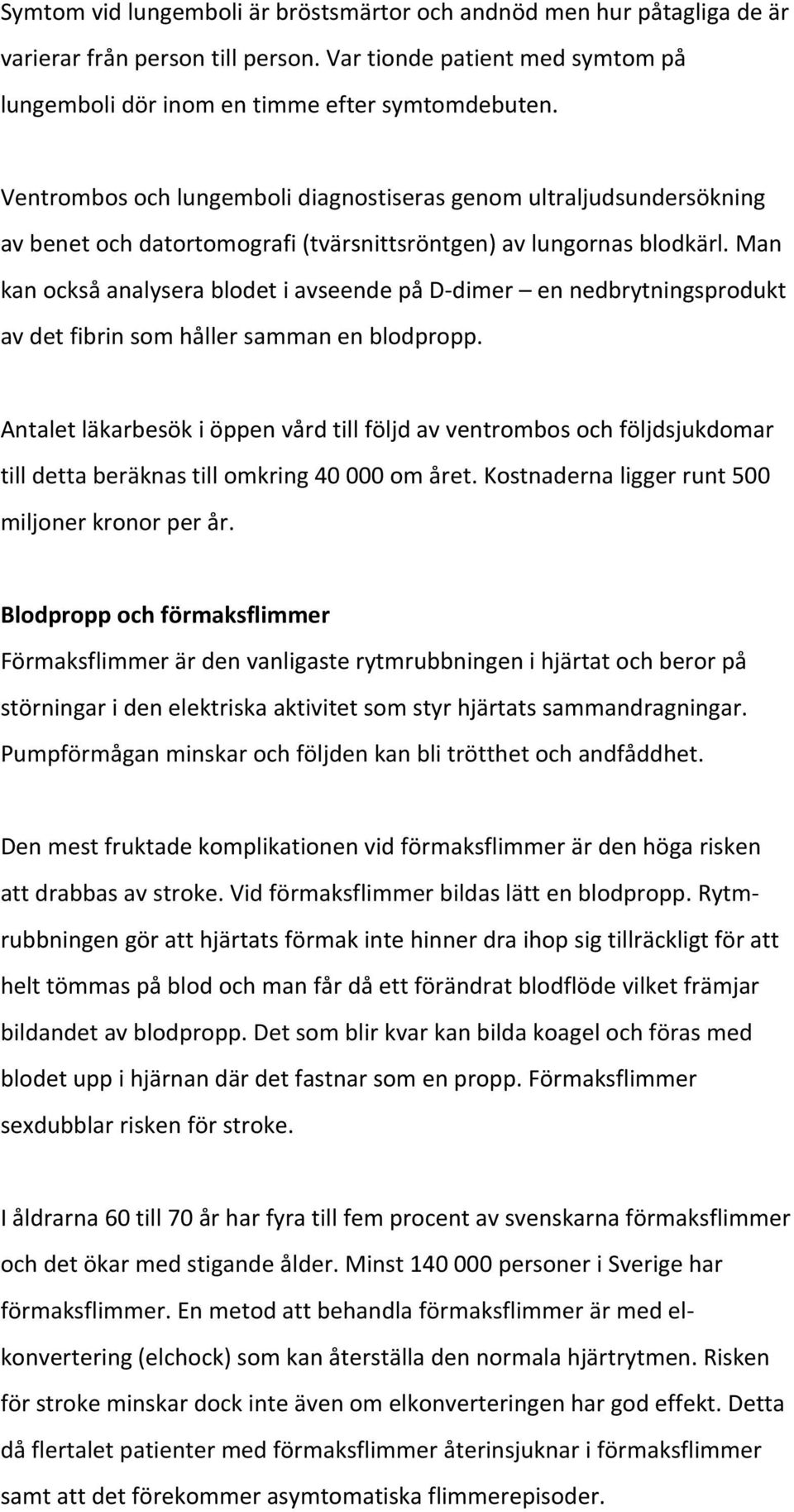 Man kan också analysera blodet i avseende på D dimer en nedbrytningsprodukt av det fibrin som håller samman en blodpropp.