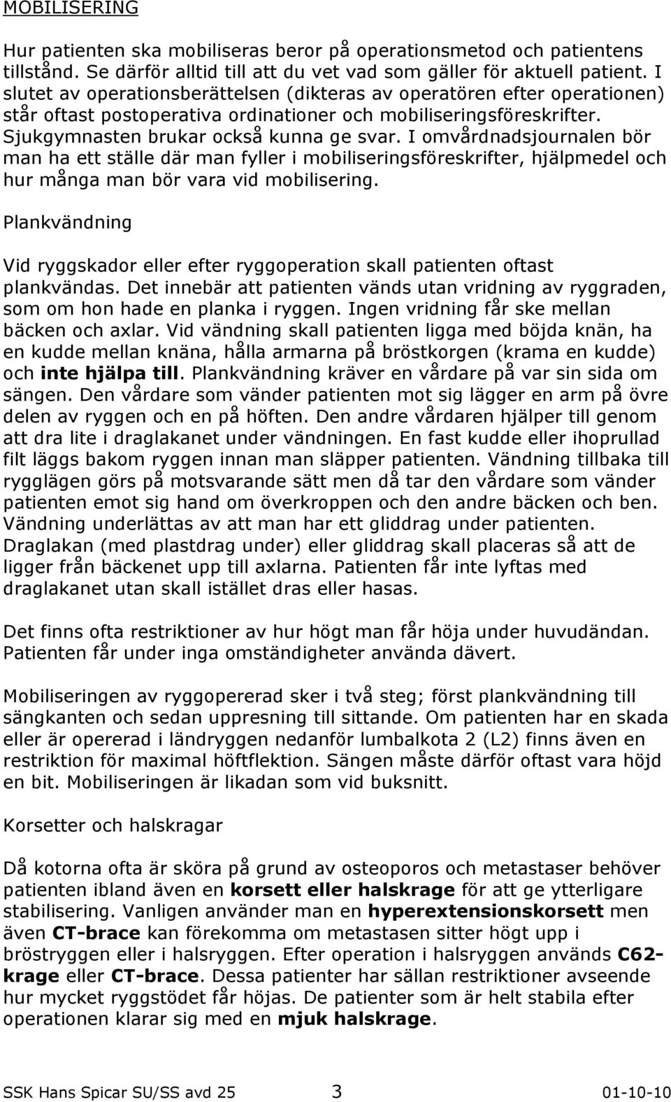 I omvårdnadsjournalen bör man ha ett ställe där man fyller i mobiliseringsföreskrifter, hjälpmedel och hur många man bör vara vid mobilisering.