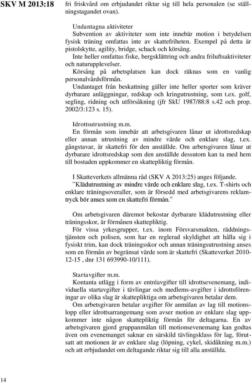 Exempel på detta är pistolskytte, agility, bridge, schack och körsång. Inte heller omfattas fiske, bergsklättring och andra friluftsaktiviteter och naturupplevelser.