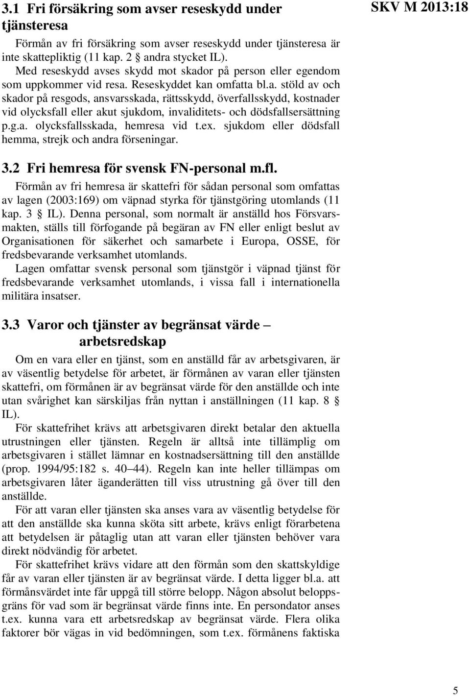 g.a. olycksfallsskada, hemresa vid t.ex. sjukdom eller dödsfall hemma, strejk och andra förseningar. SKV M 2013:18 3.2 Fri hemresa för svensk FN-personal m.fl.