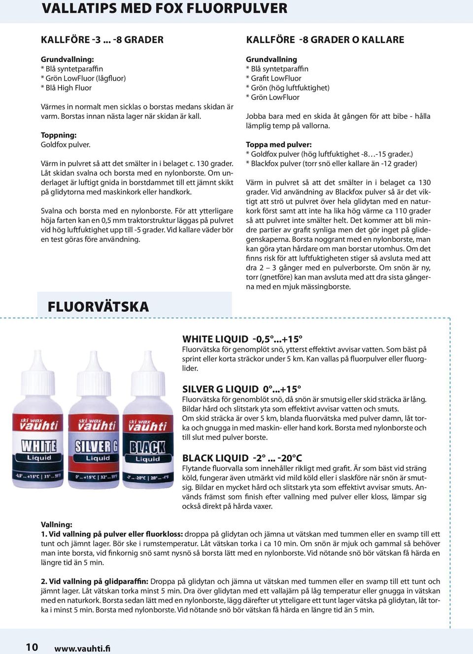Om underlaget är luftigt gnida in borstdammet till ett jämnt skikt på glidytorna med maskinkork eller handkork. Svalna och borsta med en nylonborste.