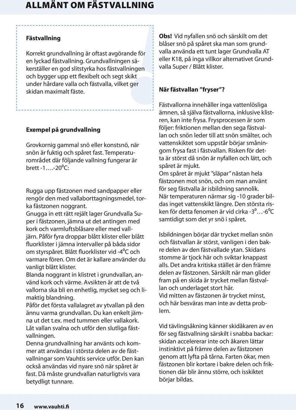Exempel på grundvallning Grovkornig gammal snö eller konstsnö, när snön är fuktig och spåret fast. Temperaturområdet där följande vallning fungerar är brett -1.