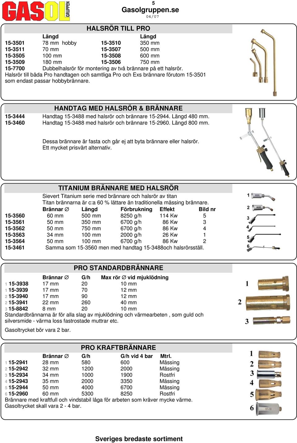 HANDTAG MED HALSRÖR & BRÄNNARE 15-3444 Handtag 15-3488 med halsrör och brännare 15-2944. Längd 480 mm. 15-3460 Handtag 15-3488 med halsrör och brännare 15-2960. Längd 800 mm.