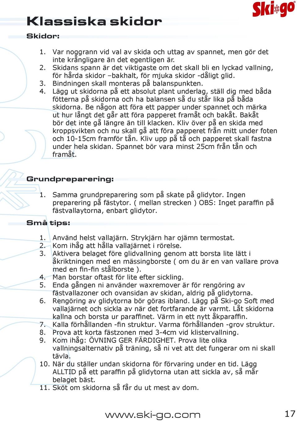 Lägg ut skidorna på ett absolut plant underlag, ställ dig med båda fötterna på skidorna och ha balansen så du står lika på båda skidorna.