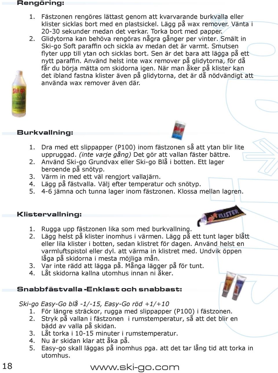 Sen är det bara att lägga på ett nytt paraffin. Använd helst inte wax remover på glidytorna, för då får du börja mätta om skidorna igen.