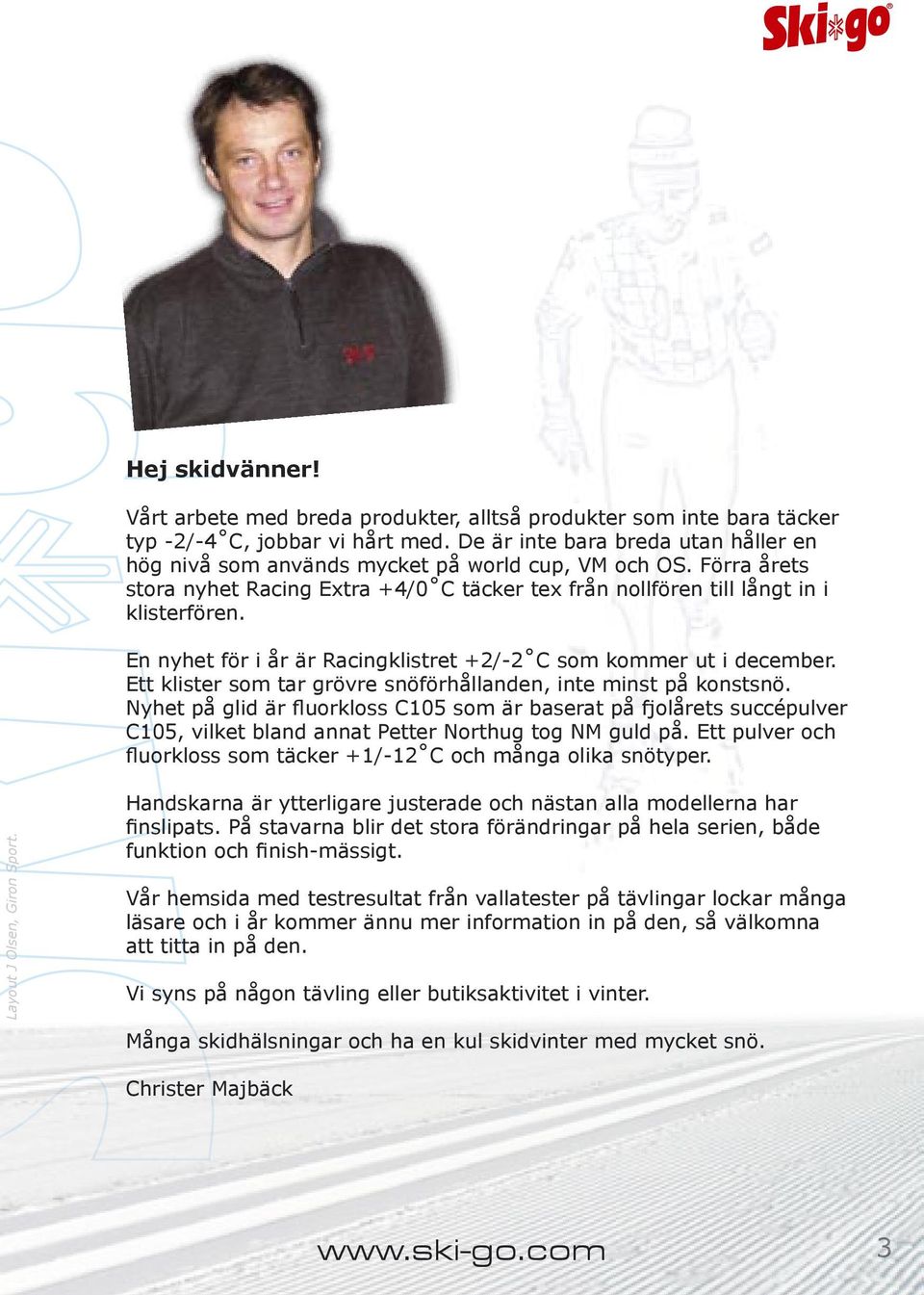 En nyhet för i år är Racingklistret +2/-2 C som kommer ut i december. Ett klister som tar grövre snöförhållanden, inte minst på konstsnö.
