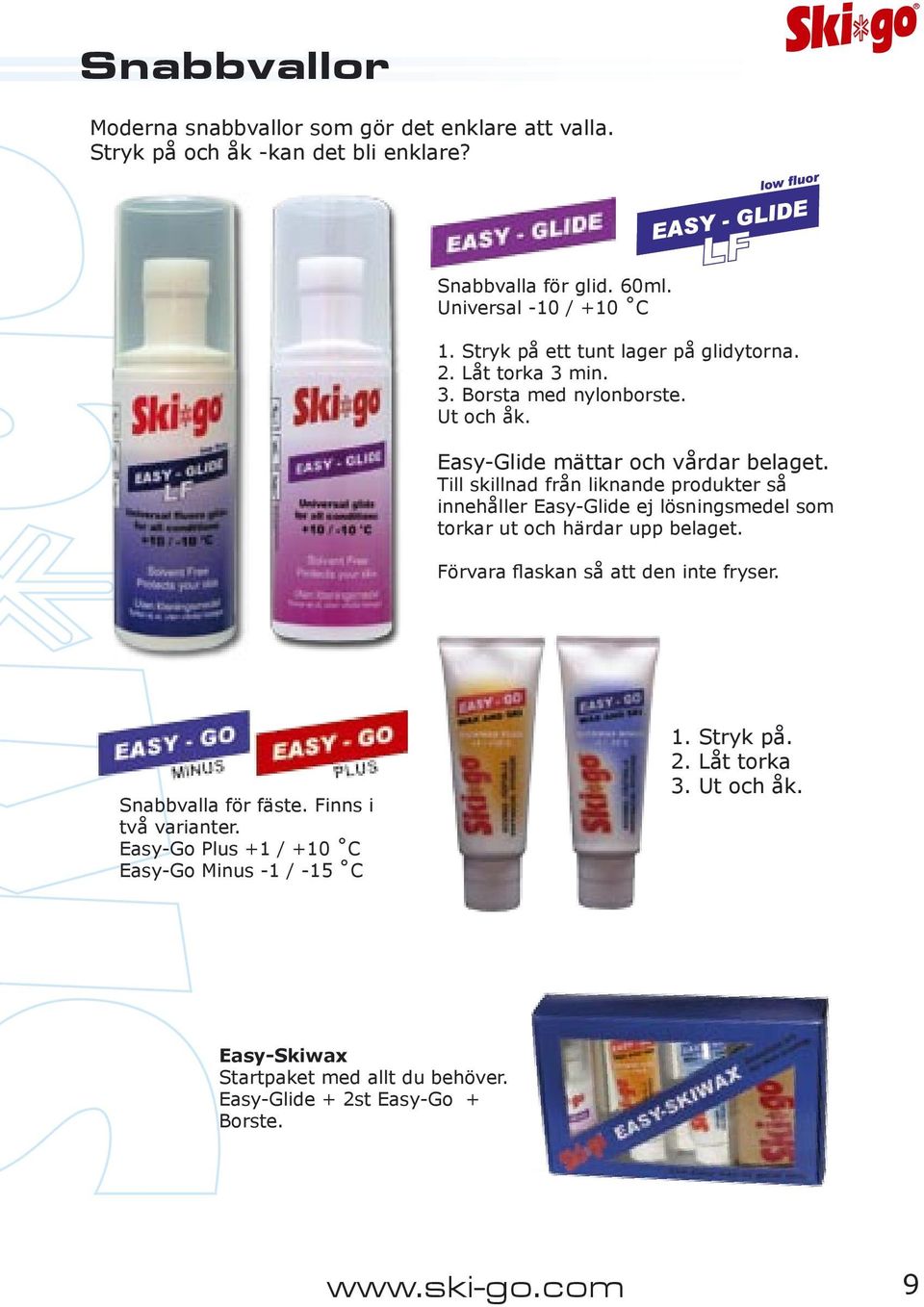 Till skillnad från liknande produkter så innehåller Easy-Glide ej lösningsmedel som torkar ut och härdar upp belaget. Förvara flaskan så att den inte fryser.