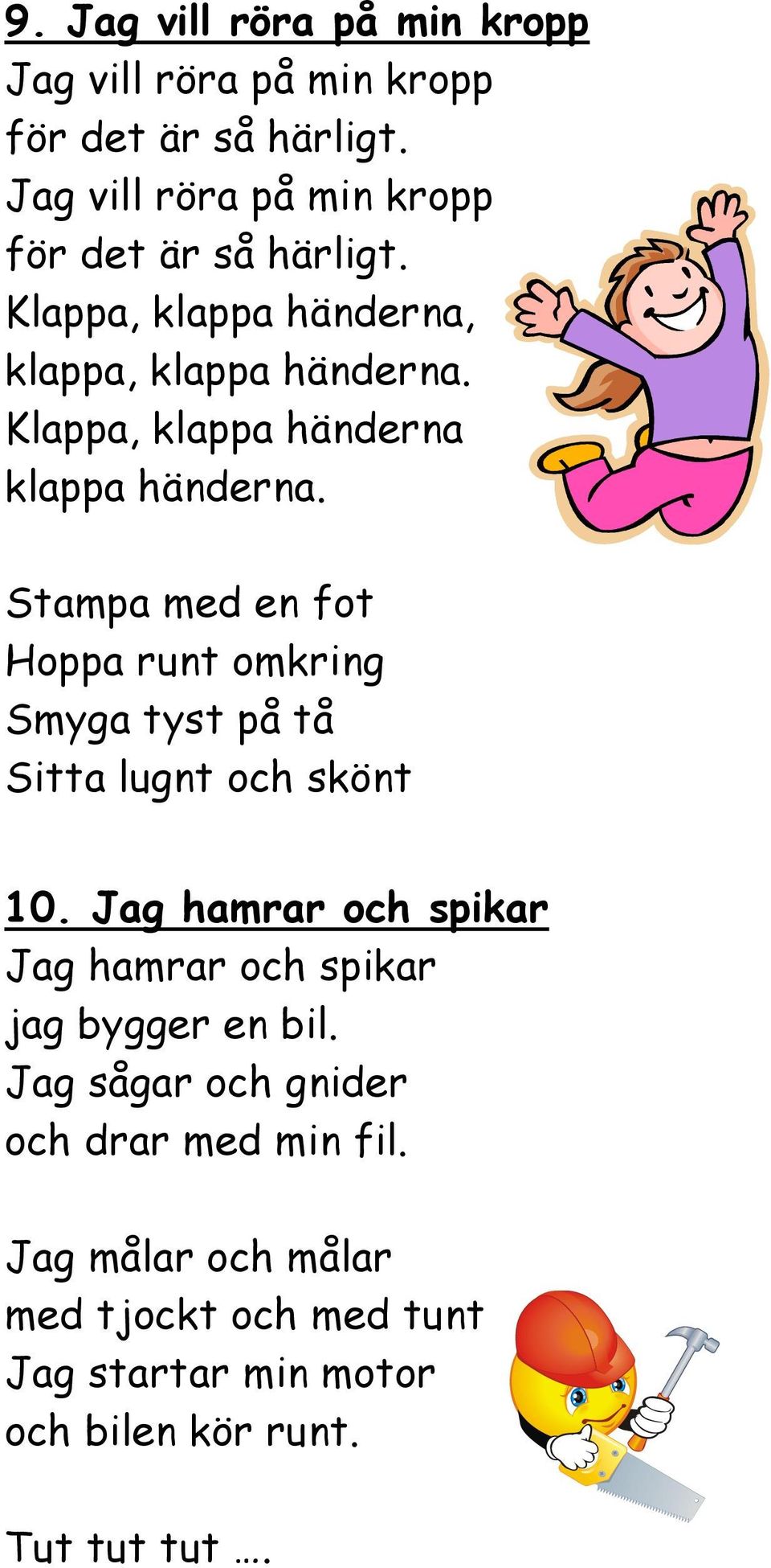 Klappa, klappa händerna klappa händerna. Stampa med en fot Hoppa runt omkring Smyga tyst på tå Sitta lugnt och skönt 10.