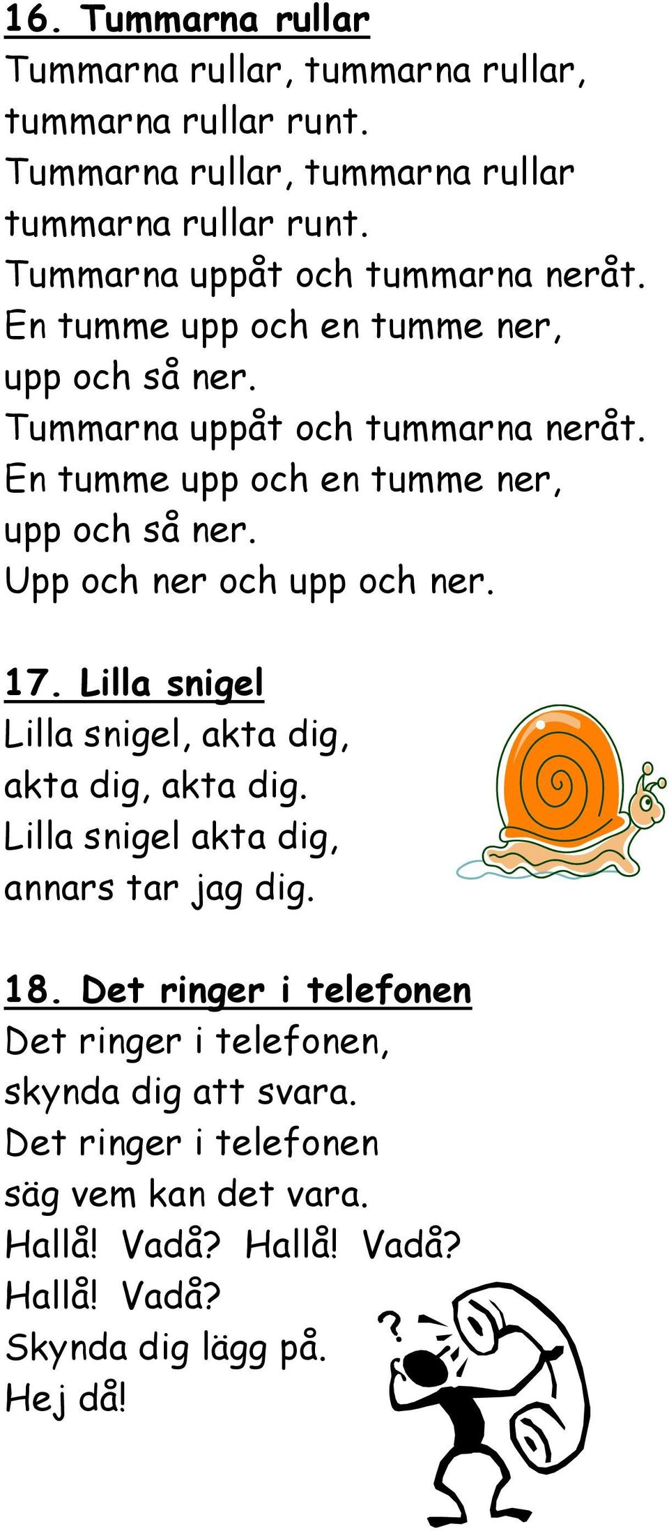 En tumme upp och en tumme ner, upp och så ner. Upp och ner och upp och ner. 17. Lilla snigel Lilla snigel, akta dig, akta dig, akta dig.