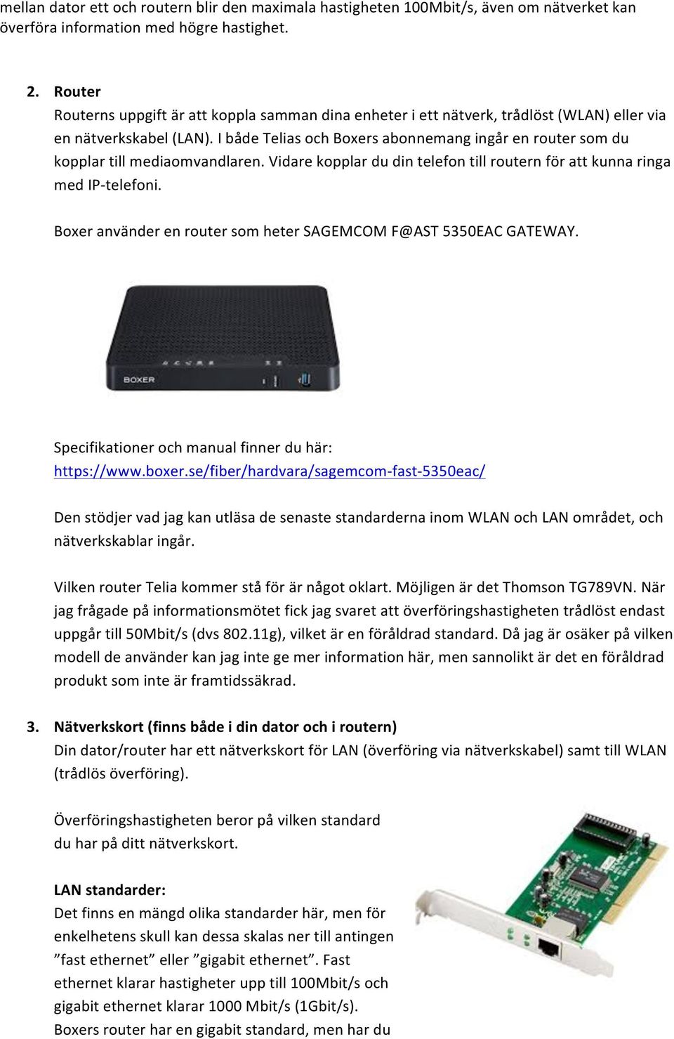 I både Telias och Boxers abonnemang ingår en router som du kopplar till mediaomvandlaren. Vidare kopplar du din telefon till routern för att kunna ringa med IP- telefoni.