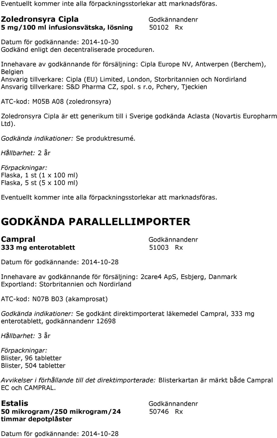 o, Pchery, Tjeckien ATC-kod: M05B A08 (zoledronsyra) Zoledronsyra Cipla är ett generikum till i Sverige godkända Aclasta (Novartis Europharm Ltd).