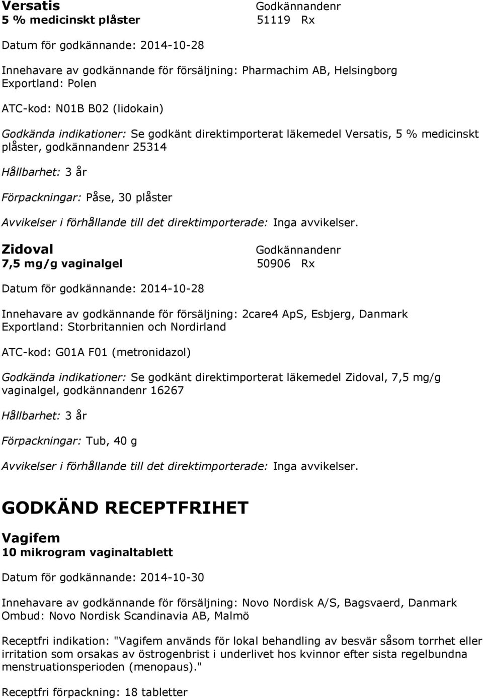 Danmark Exportland: Storbritannien och Nordirland ATC-kod: G01A F01 (metronidazol) Godkända indikationer: Se godkänt direktimporterat läkemedel Zidoval, 7,5 mg/g vaginalgel, godkännandenr 16267 Tub,