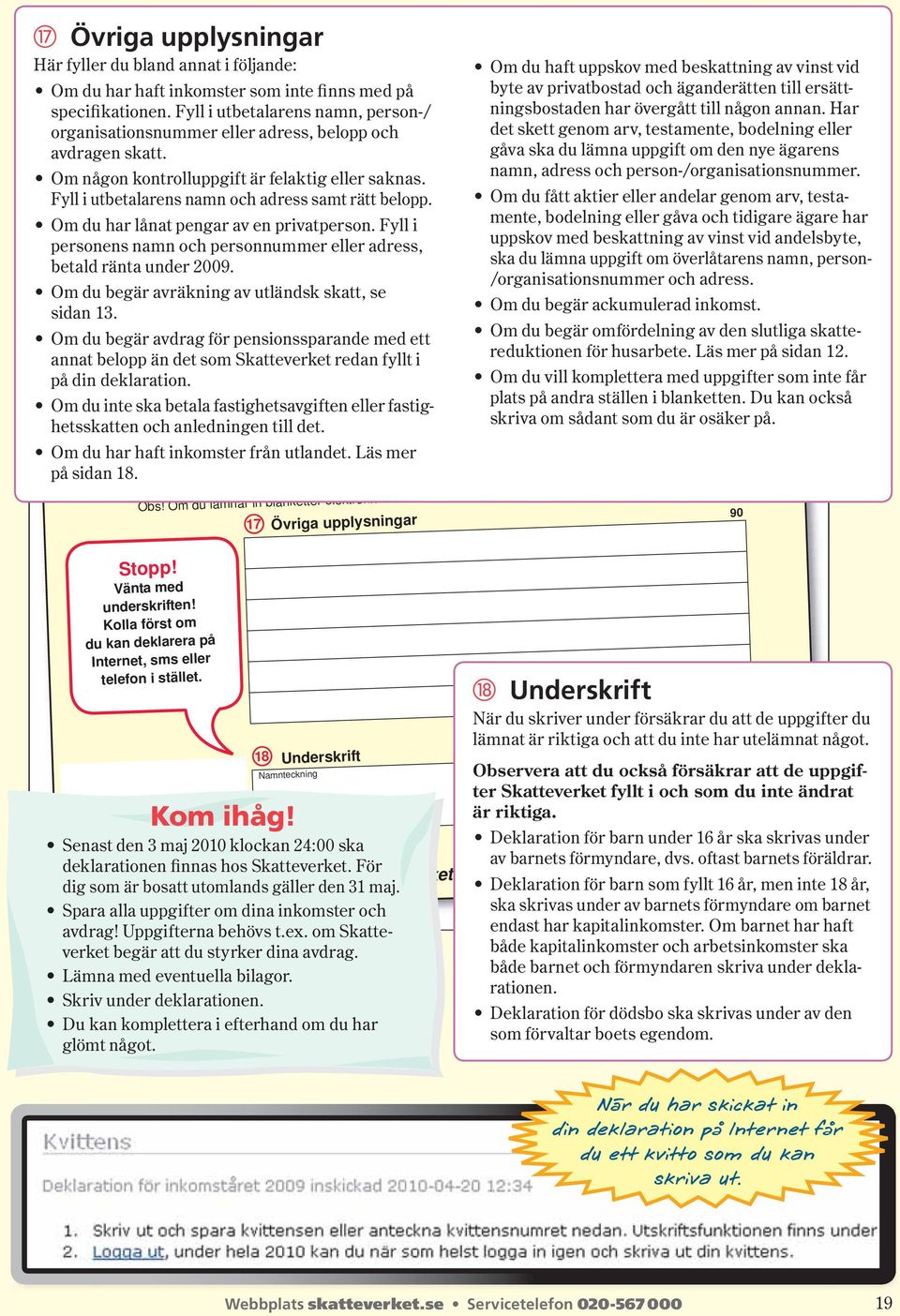 Fyll i utbe talarens namn och adress samt rätt belopp. Om du har lånat pengar av en privatperson. Fyll i personens namn och personnummer eller adress, betald ränta under 2009.