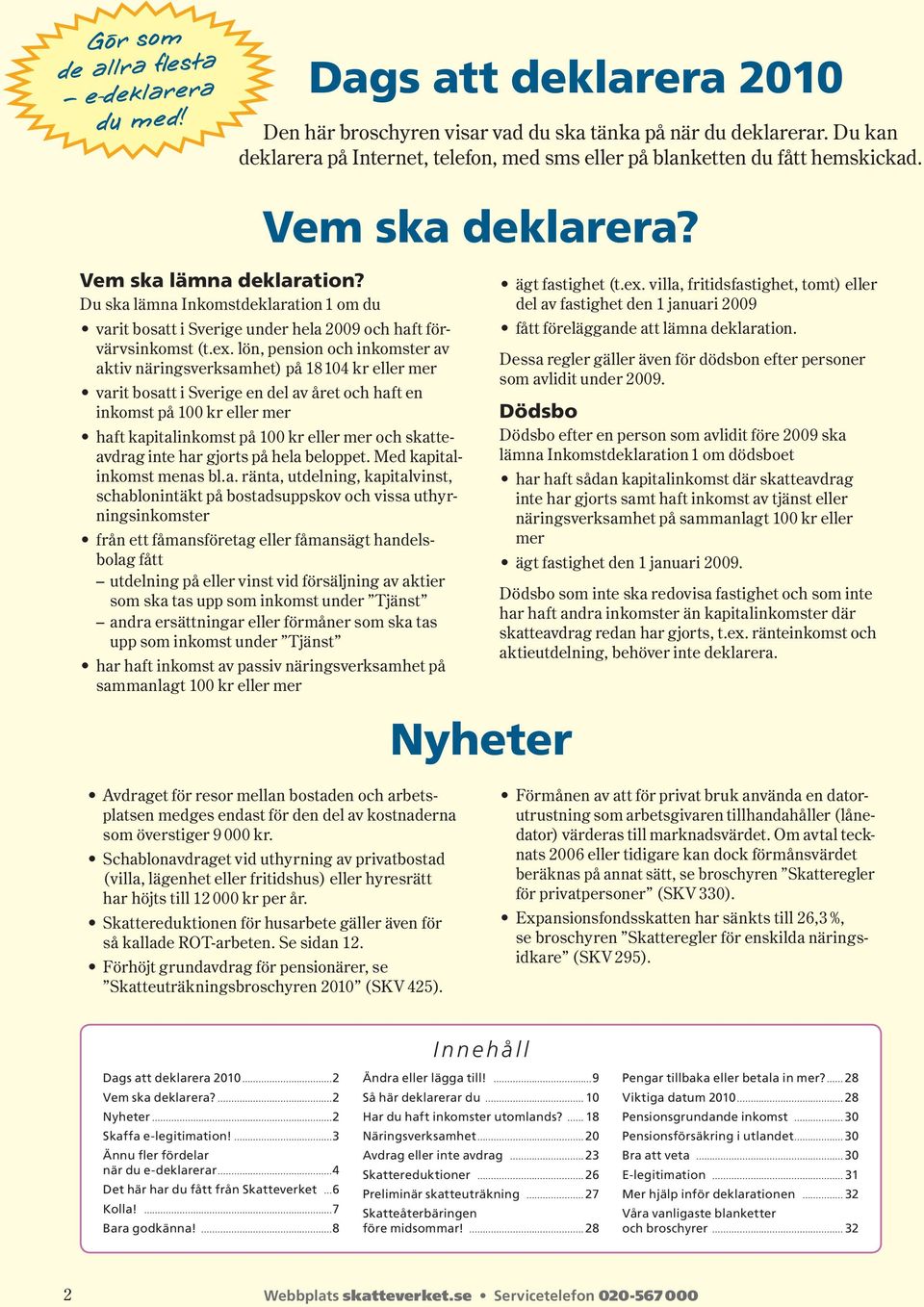 Du ska lämna Inkomstdeklaration 1 om du varit bosatt i Sverige under hela 2009 och haft förvärvs inkomst (t.ex.