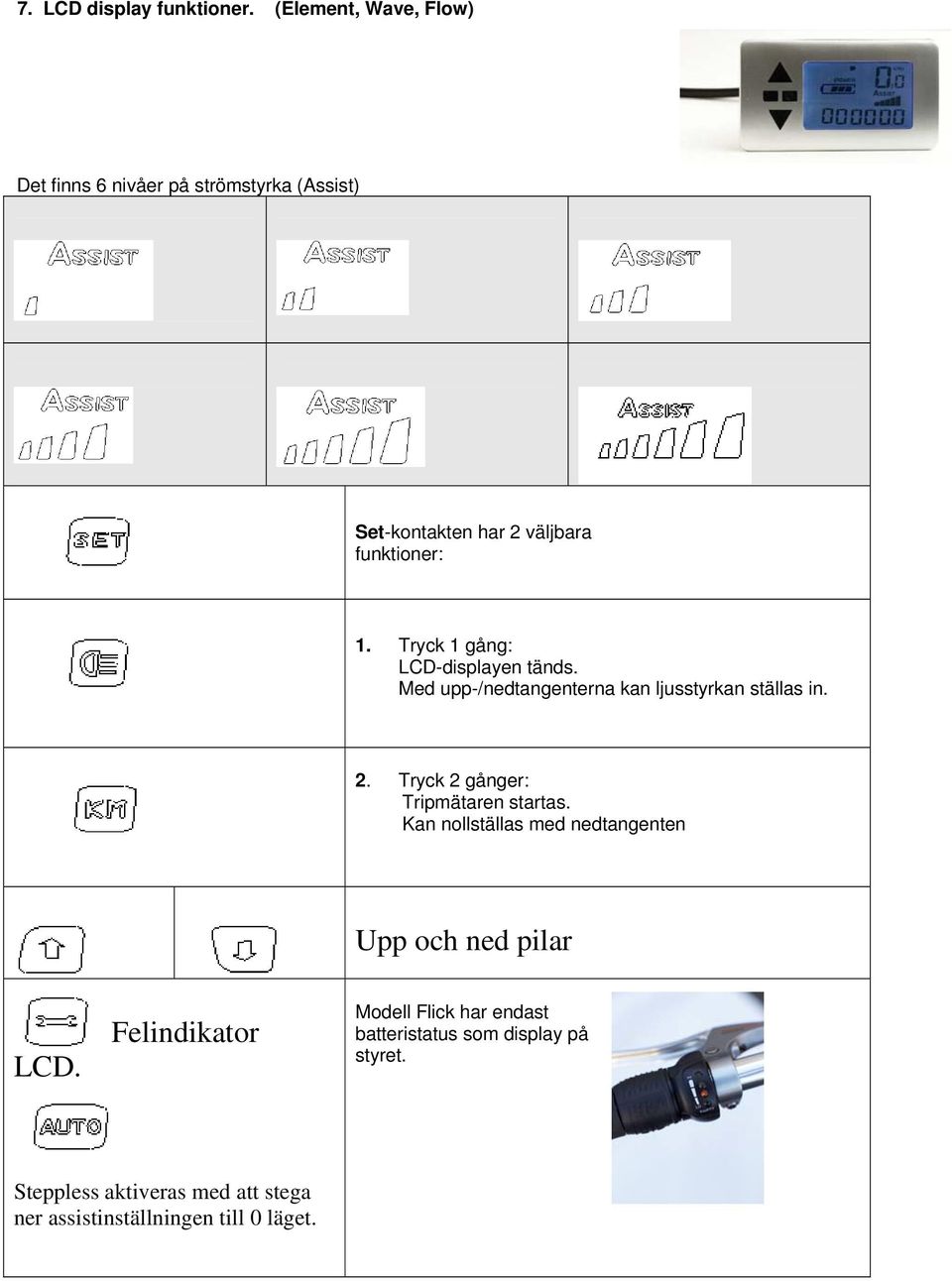 Tryck 1 gång: LCD-displayen tänds. Med upp-/nedtangenterna kan ljusstyrkan ställas in. 2.