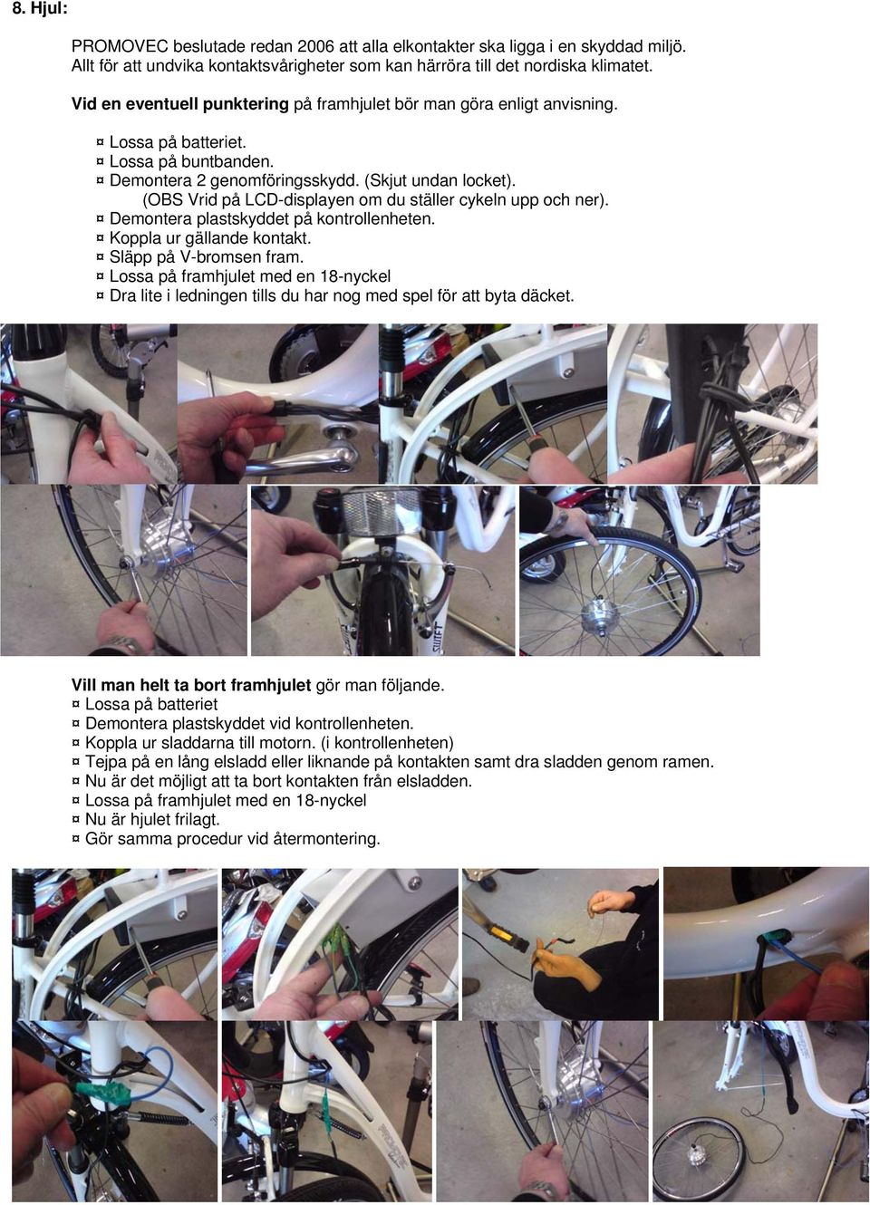 (OBS Vrid på LCD-displayen om du ställer cykeln upp och ner). Demontera plastskyddet på kontrollenheten. Koppla ur gällande kontakt. Släpp på V-bromsen fram.