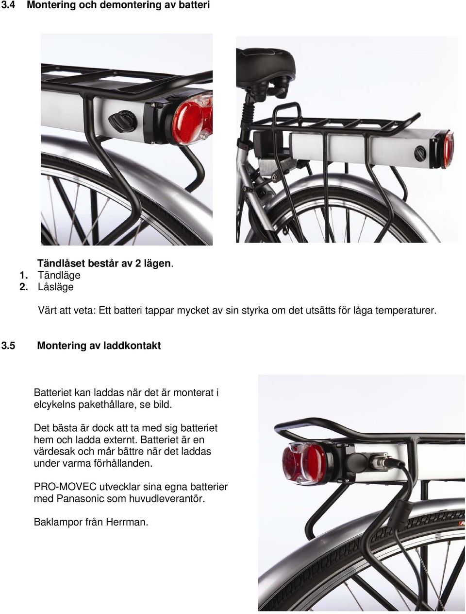 5 Montering av laddkontakt Batteriet kan laddas när det är monterat i elcykelns pakethållare, se bild.