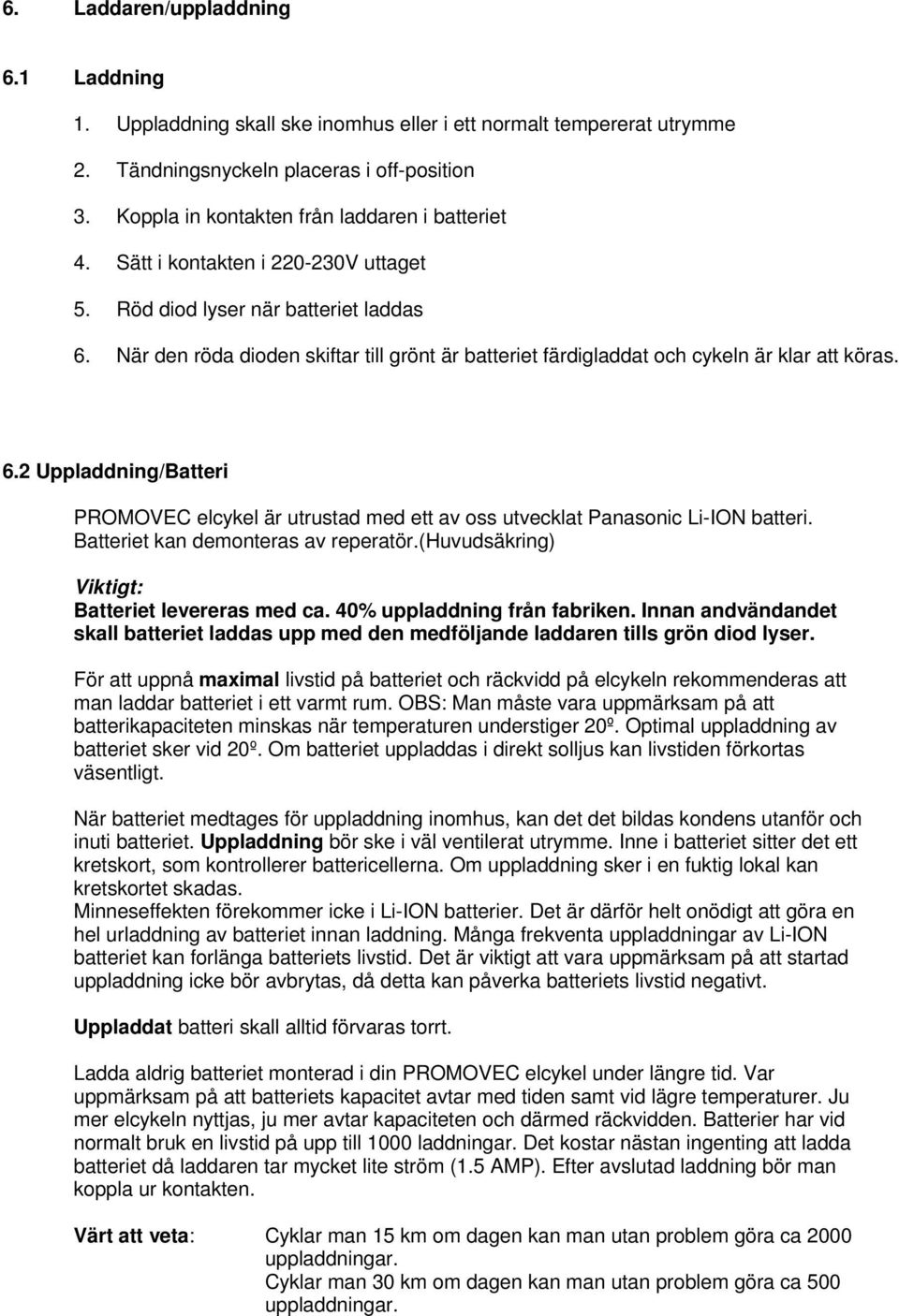 När den röda dioden skiftar till grönt är batteriet färdigladdat och cykeln är klar att köras. 6.2 Uppladdning/Batteri PROMOVEC elcykel är utrustad med ett av oss utvecklat Panasonic Li-ION batteri.