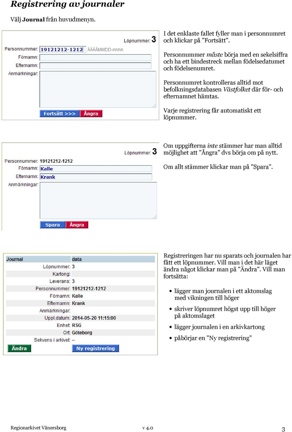 Personnumret kontrolleras alltid mot befolkningsdatabasen Västfolket där för- och efternamnet hämtas. Varje registrering får automatiskt ett löpnummer.