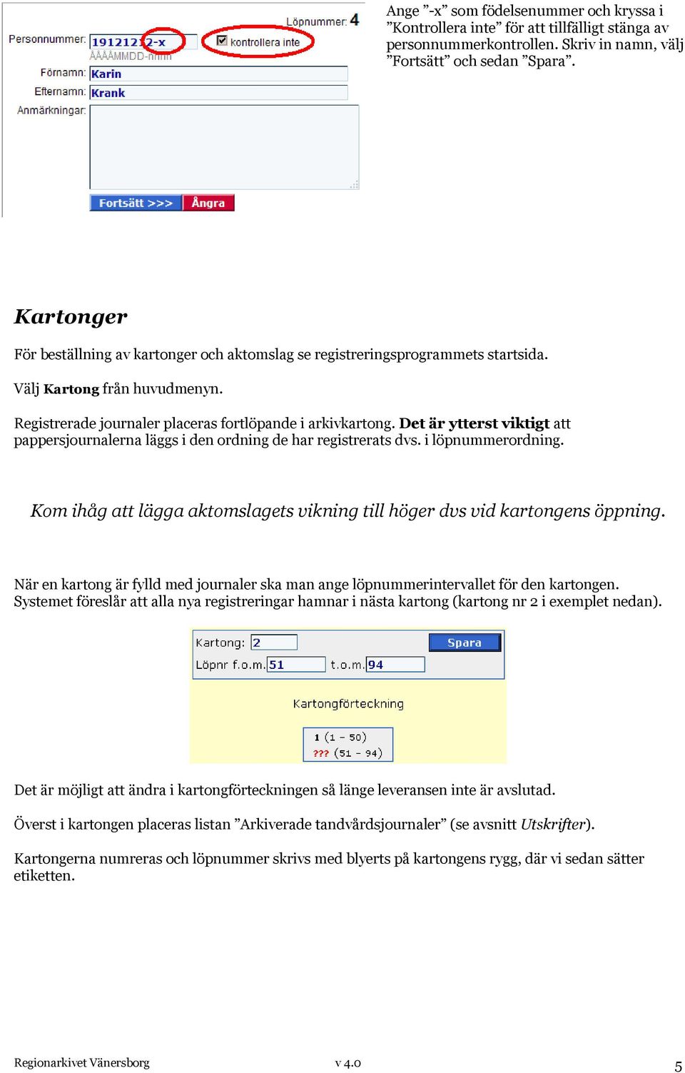 Det är ytterst viktigt att pappersjournalerna läggs i den ordning de har registrerats dvs. i löpnummerordning. Kom ihåg att lägga aktomslagets vikning till höger dvs vid kartongens öppning.