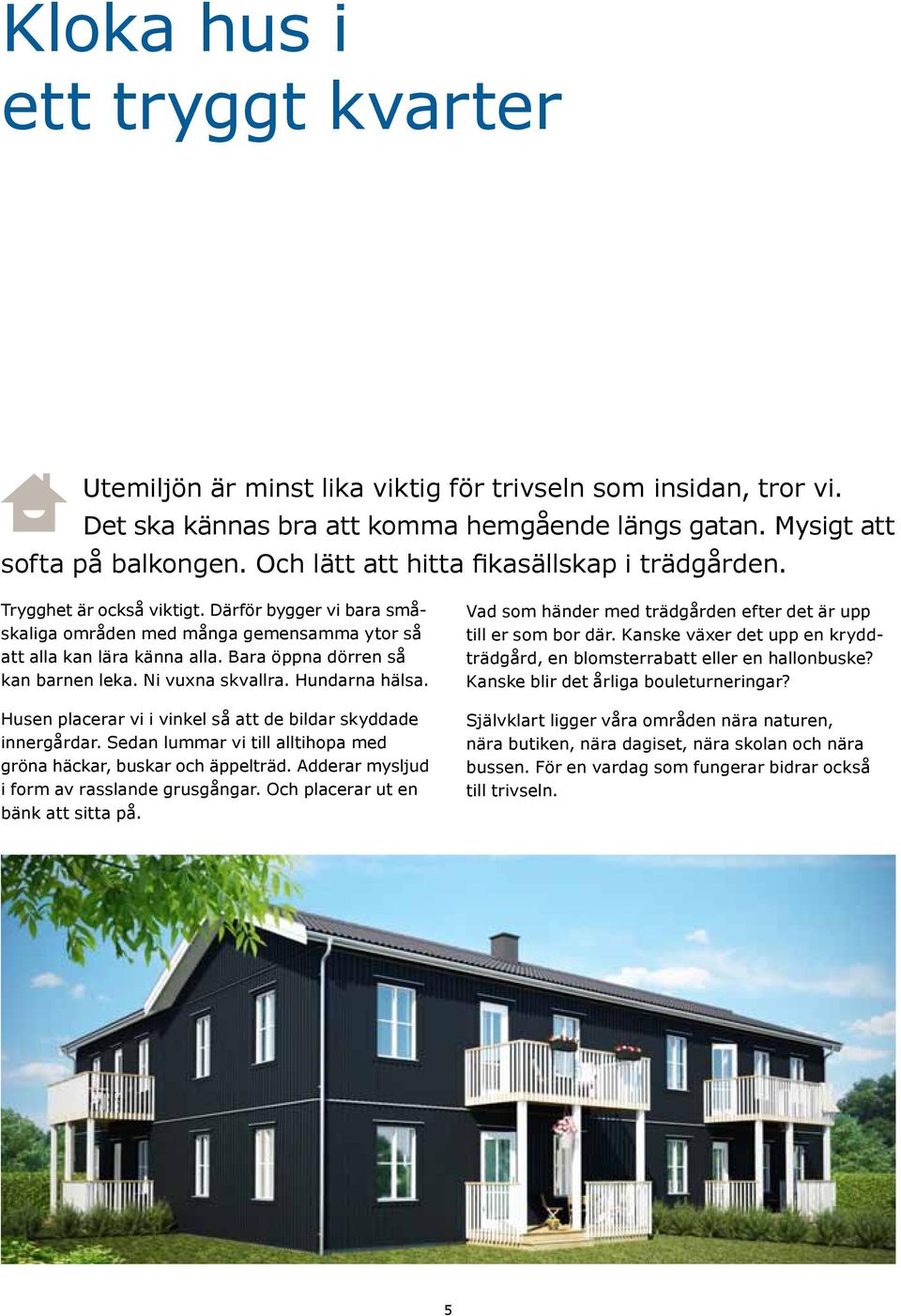 Bara öppna dörren så kan barnen leka. Ni vuxna skvallra. Hundarna hälsa. Husen placerar vi i vinkel så att de bildar skyddade innergårdar.