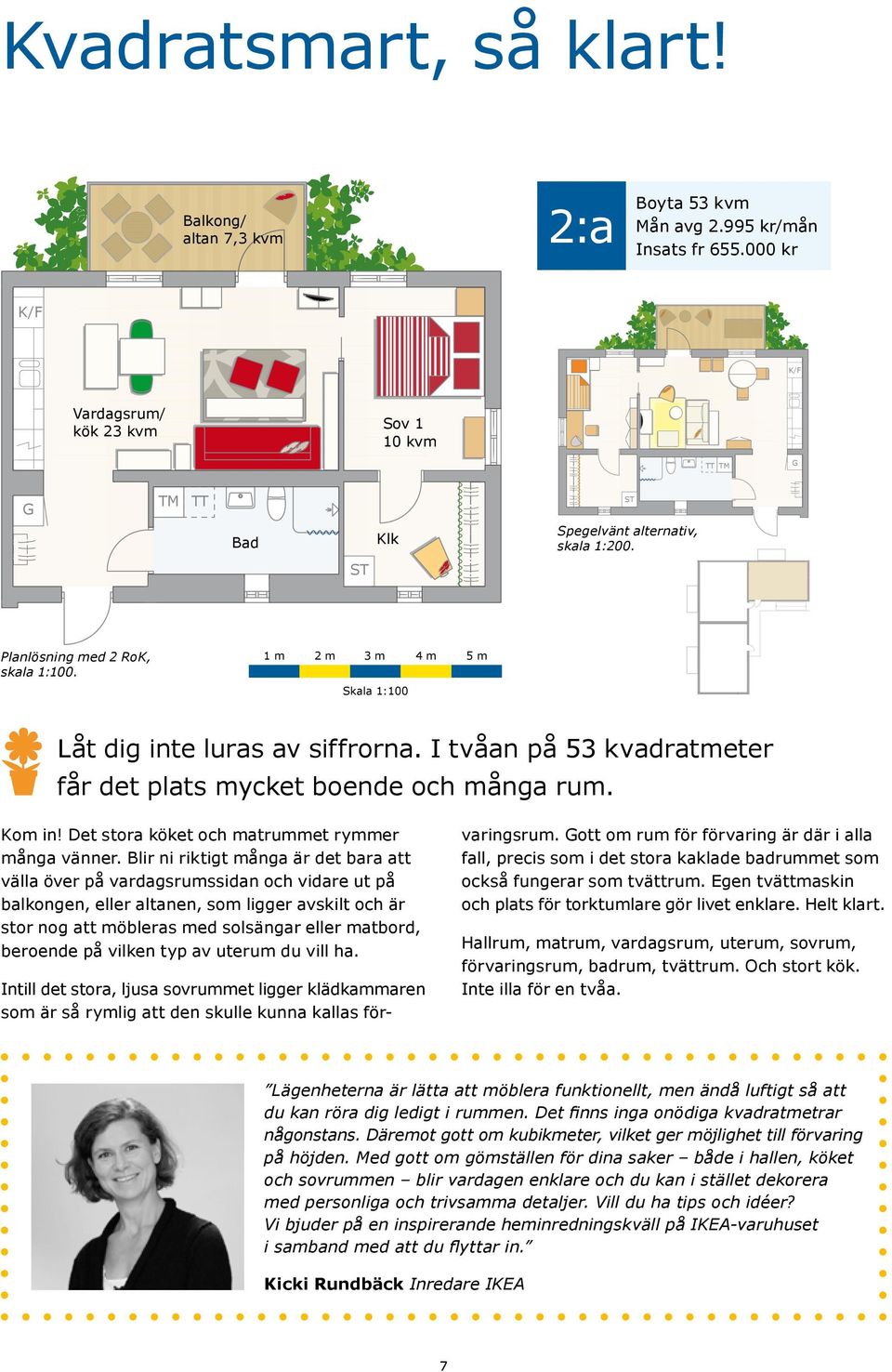 1 m 2 m 3 m 4 m 5 m Skala 1:100 Låt dig inte luras av siffrorna. I tvåan på 53 kvadratmeter får det plats mycket boende och många rum. Kom in! Det stora köket och matrummet rymmer många vänner.