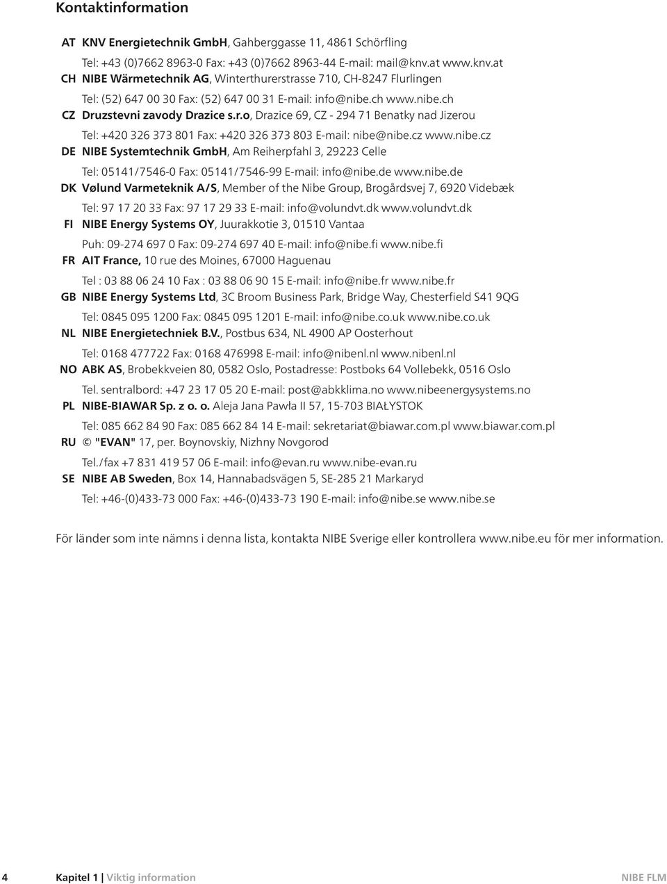 cz www.nibe.cz DE NIBE Systemtechnik GmbH, Am Reiherpfahl 3, 29223 Celle Tel: 05141/7546-0 Fax: 05141/7546-99 E-mail: info@nibe.de www.nibe.de DK Vølund Varmeteknik A/S, Member of the Nibe Group, Brogårdsvej 7, 6920 Videbæk Tel: 97 17 20 33 Fax: 97 17 29 33 E-mail: info@volundvt.