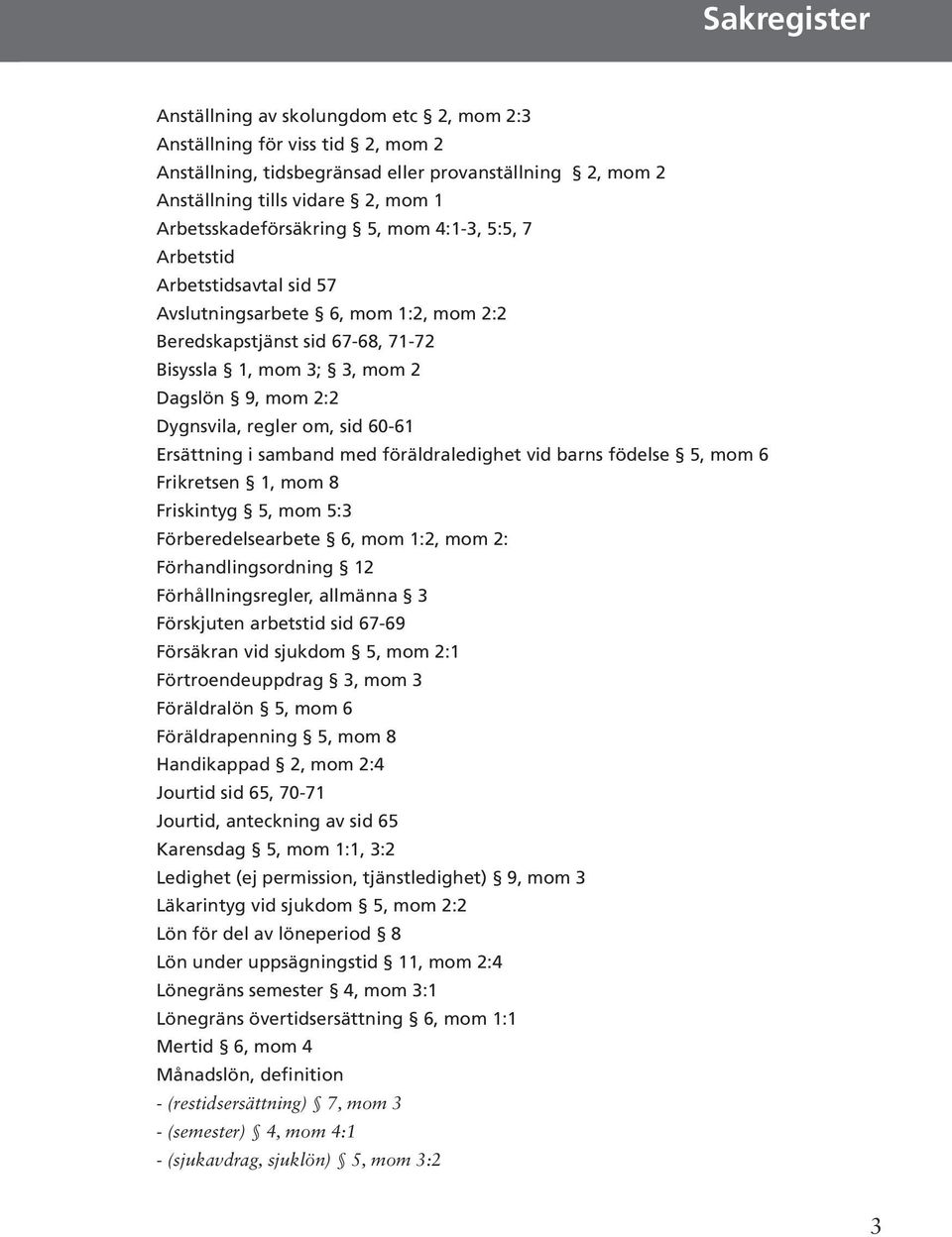 Dygnsvila, regler om, sid 60-61 Ersättning i samband med föräldraledighet vid barns födelse 5, mom 6 Frikretsen 1, mom 8 Friskintyg 5, mom 5:3 Förberedelsearbete 6, mom 1:2, mom 2: