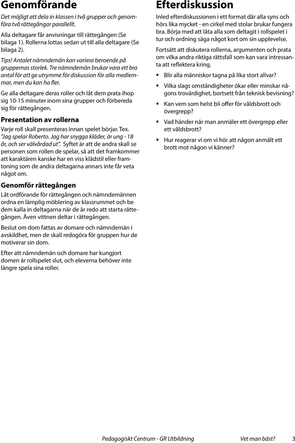 Tre nämndemän brukar vara ett bra antal för att ge utrymme för diskussion för alla medlemmar, men du kan ha fler.