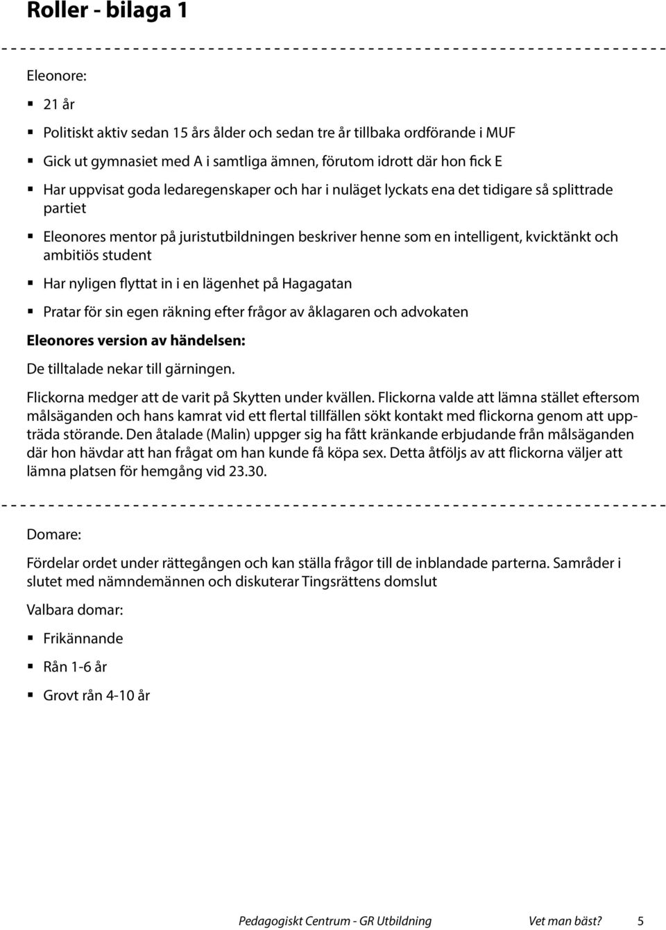 nyligen flyttat in i en lägenhet på Hagagatan Pratar för sin egen räkning efter frågor av åklagaren och advokaten Eleonores version av händelsen: De tilltalade nekar till gärningen.
