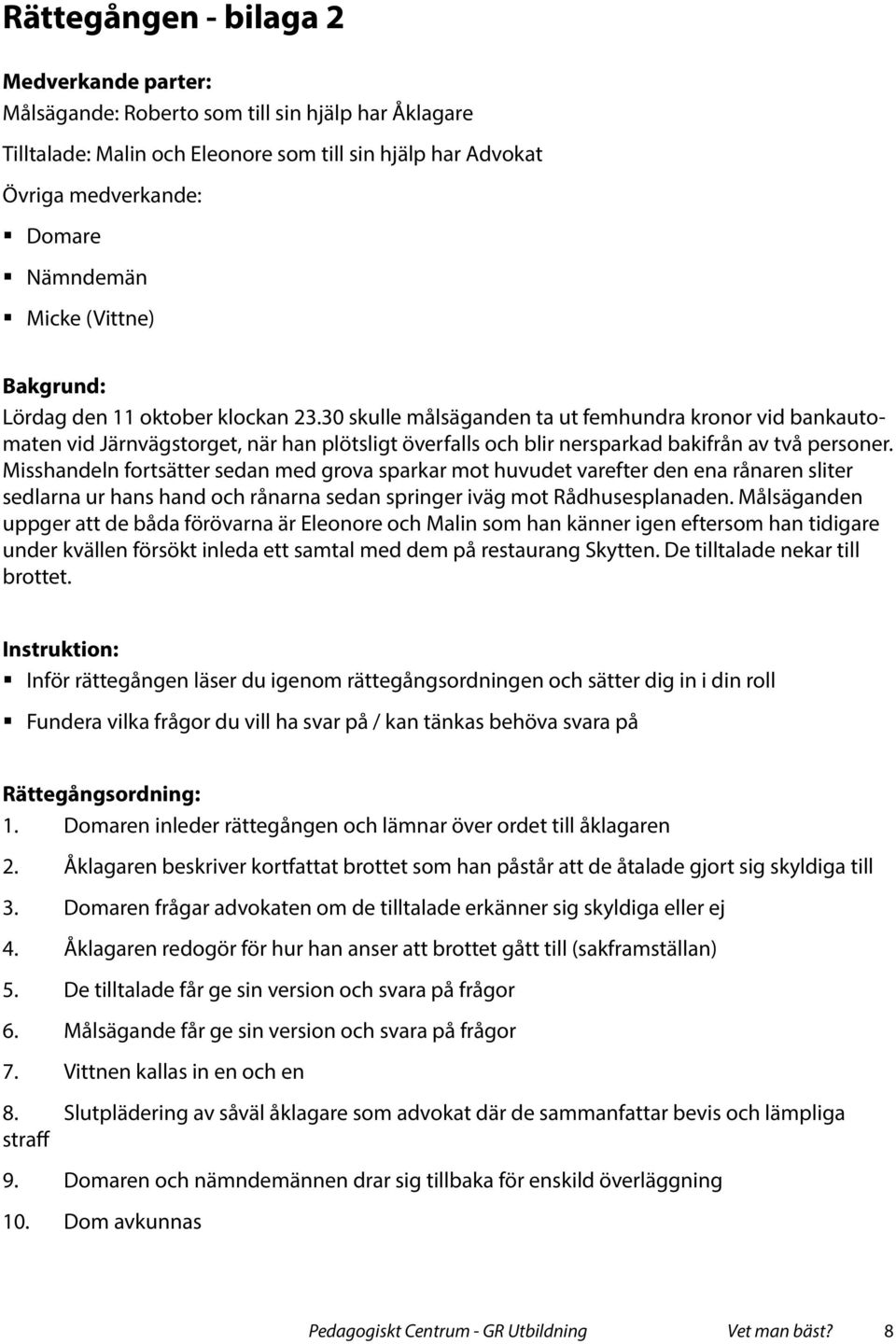 30 skulle målsäganden ta ut femhundra kronor vid bankautomaten vid Järnvägstorget, när han plötsligt överfalls och blir nersparkad bakifrån av två personer.