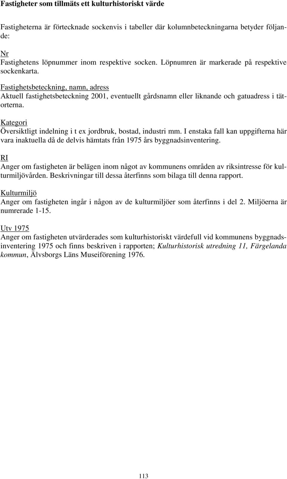 Kategori Översiktligt indelning i t ex jordbruk, bostad, industri mm. I enstaka fall kan uppgifterna här vara inaktuella då de delvis hämtats från 1975 års byggnadsinventering.