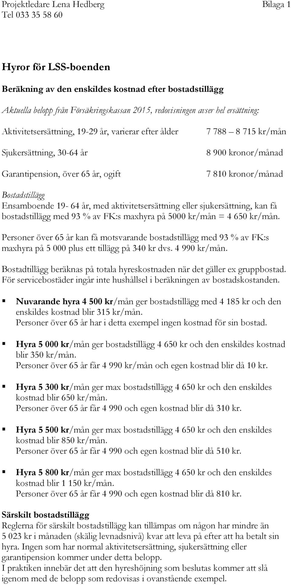 Ensamboende 19-64 år, med aktivitetsersättning eller sjukersättning, kan få bostadstillägg med 93 % av FK:s maxhyra på 5000 kr/mån = 4 650 kr/mån.