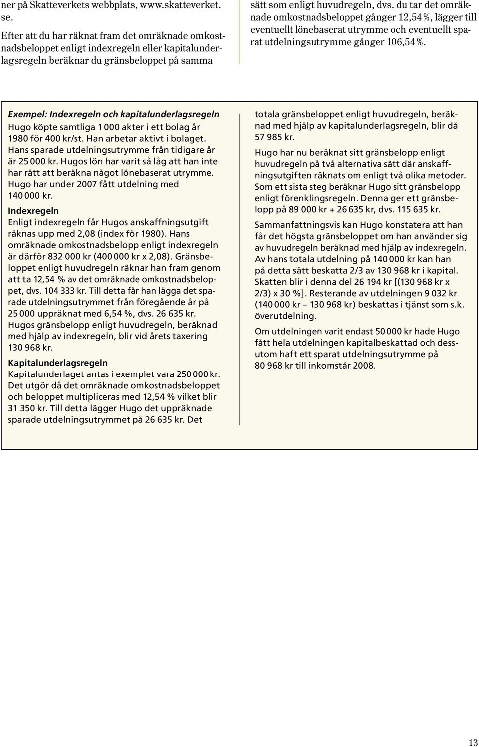 du tar det omräknade omkostnadsbeloppet gånger 12,54 %, lägger till eventuellt lönebaserat utrymme och eventuellt sparat utdelningsutrymme gånger 106,54 %.