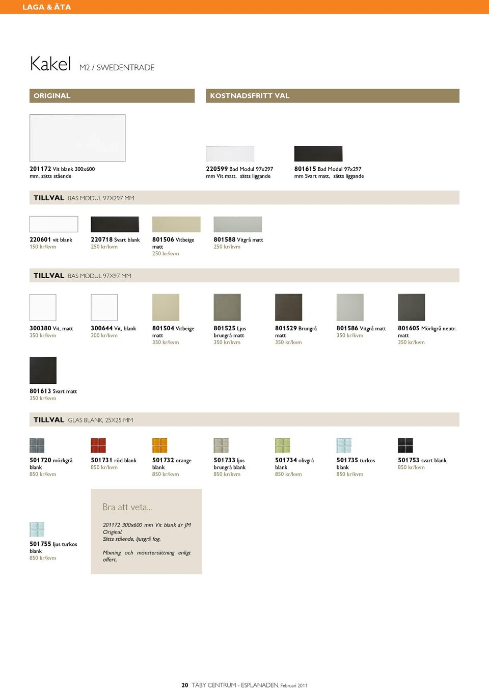 kr/kvm 300644 Vit, blank 801504 Vitbeige matt 350 kr/kvm 801525 Ljus brungrå matt 350 kr/kvm 801529 Brungrå matt 350 kr/kvm 801586 Vitgrå matt 350 kr/kvm 801605 Mörkgrå neutr.
