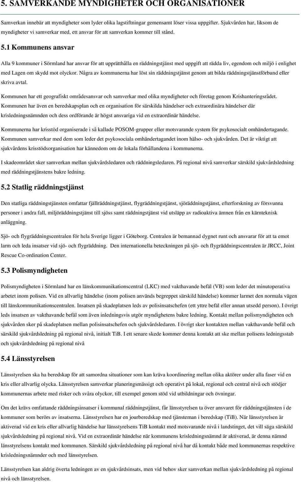 1 Kommunens ansvar Alla 9 kommuner i Sörmland har ansvar för att upprätthålla en räddningstjänst med uppgift att rädda liv, egendom och miljö i enlighet med Lagen om skydd mot olyckor.