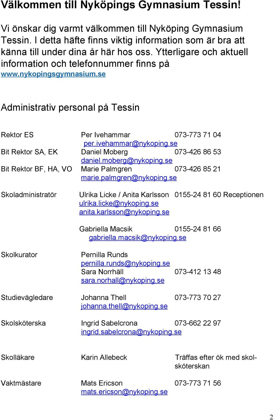 se Bit Rektor SA, EK Daniel Moberg 073 426 86 53 daniel.moberg@nykoping.se Bit Rektor BF, HA, VO Marie Palmgren 073 426 85 21 marie.palmgren@nykoping.