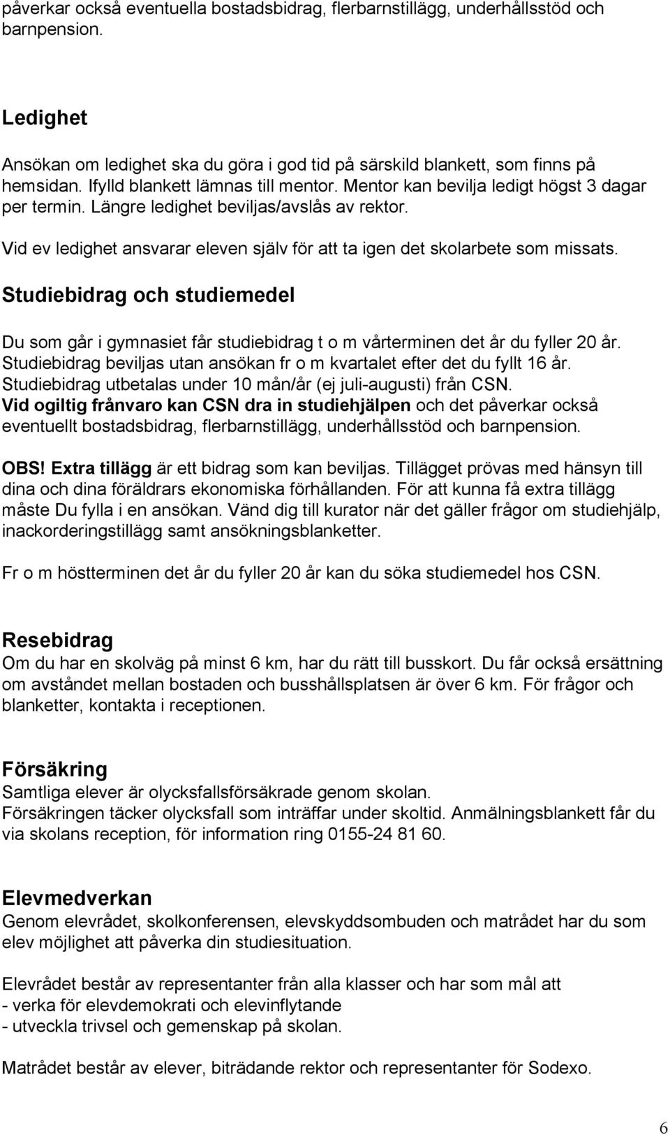 Vid ev ledighet ansvarar eleven själv för att ta igen det skolarbete som missats. Studiebidrag och studiemedel Du som går i gymnasiet får studiebidrag t o m vårterminen det år du fyller 20 år.