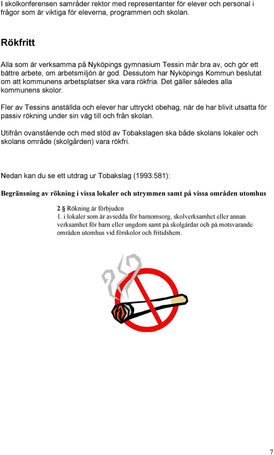 Dessutom har Nyköpings Kommun beslutat om att kommunens arbetsplatser ska vara rökfria. Det gäller således alla kommunens skolor.