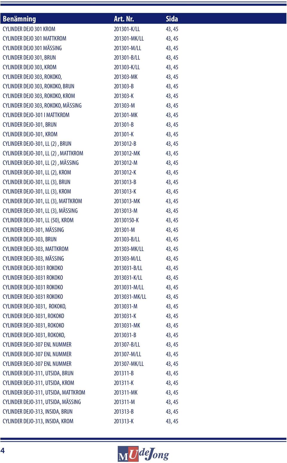 303, KROM 201303-K/LL 43, 45 CYLINDER DEJO 303, ROKOKO, 201303-MK 43, 45 CYLINDER DEJO 303, ROKOKO, BRUN 201303-B 43, 45 CYLINDER DEJO 303, ROKOKO, KROM 201303-K 43, 45 CYLINDER DEJO 303, ROKOKO,