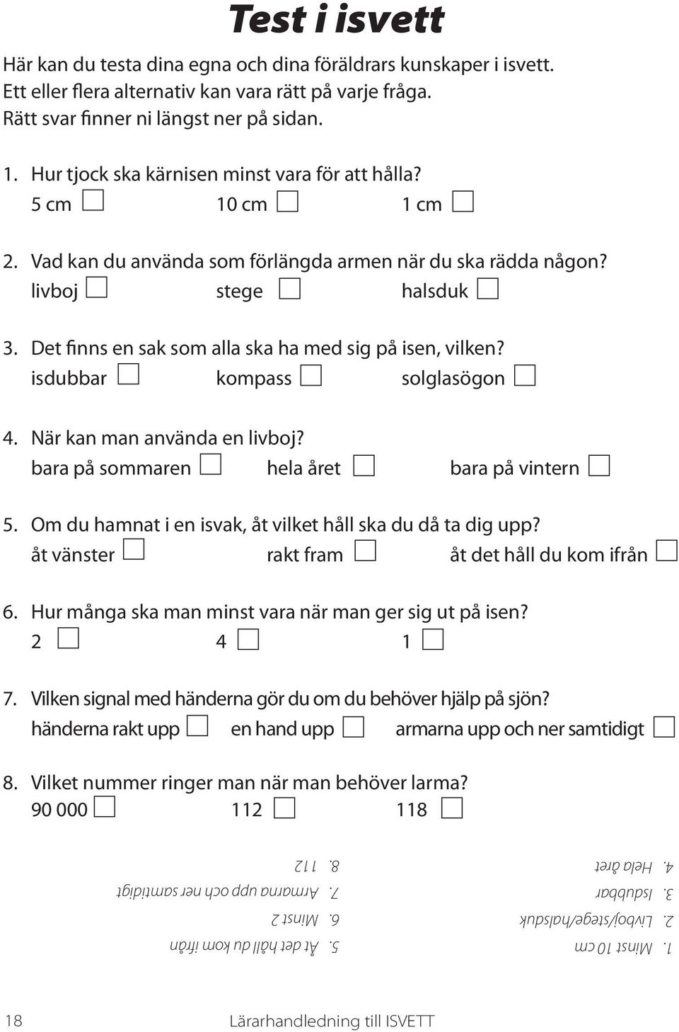 Det finns en sak som alla ska ha med sig på isen, vilken? isdubbar kompass solglasögon 4. När kan man använda en livboj? bara på sommaren hela året bara på vintern 5.